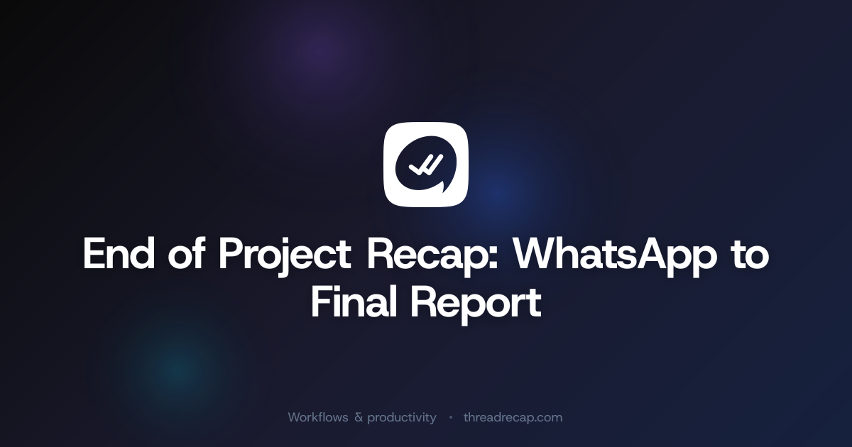 End of Project Recap: WhatsApp to Final Report | ThreadRecap